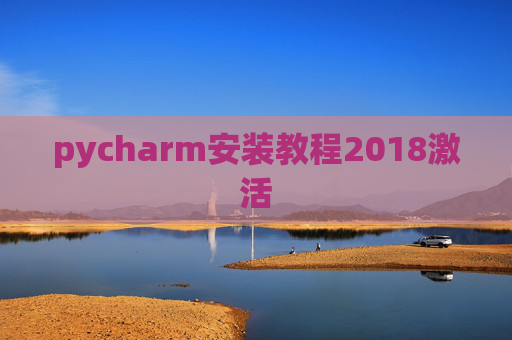 pycharm安装教程2018激活 pycharm安装教程2018激活